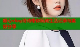 糖心vlog诗诗带你玩转生活记录与美好分享