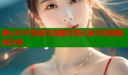 糖心叶子圣诞节温馨日常记录与特别瞬间分享