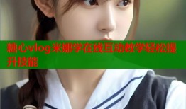糖心vlog米娜学在线互动教学轻松提升技能