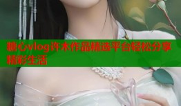 糖心vlog许木作品精选平台轻松分享精彩生活