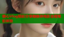 糖心Vlog精彩分享蜘蛛侠电影全程观影体验
