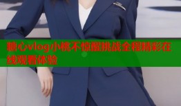 糖心vlog小桃不惊醒挑战全程精彩在线观看体验