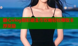 糖心vlog精彩刷金币攻略轻松赚取丰厚奖励