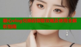 糖心vlog兑换码领取攻略及使用全解析指南