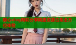 糖心vlog精彩分享网盘资源合集全方位体验