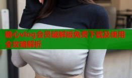 糖心vlog会员破解版免费下载及使用全攻略解析