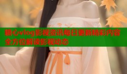 糖心vlog影视资讯每日更新精彩内容全方位解读影视动态