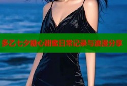 多乙七夕糖心甜蜜日常记录与浪漫分享