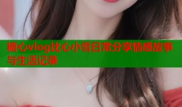 糖心vlog比心小雪日常分享情感故事与生活记录