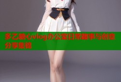 多乙糖心vlog办公室日常趣事与创意分享集锦