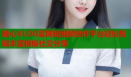 糖心VLOG官网短视频创作平台轻松剪辑丰富模板社交分享