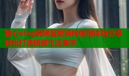糖心vlog锅锅酱玻璃棒使用体验分享轻松打造精致生活美学