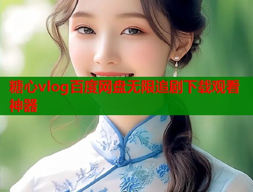 糖心vlog百度网盘无限追剧下载观看神器