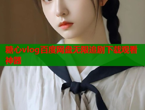 糖心vlog百度网盘无限追剧下载观看神器
