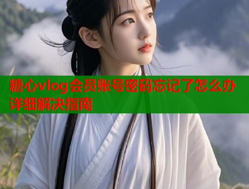 糖心vlog会员账号密码忘记了怎么办详细解决指南